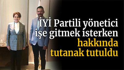 İYİ Partili yönetici işe gitmek isterken hakkında tutanak tutuldu